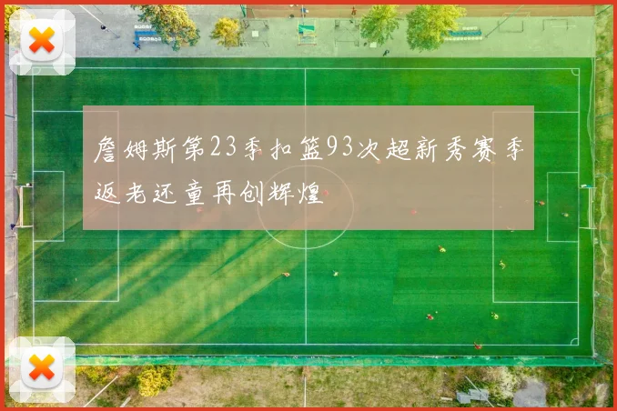 詹姆斯第23季扣篮93次超新秀赛季返老还童再创辉煌