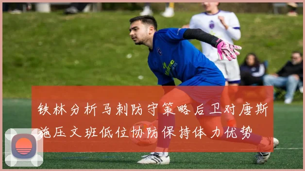 铁林分析马刺防守策略后卫对唐斯施压文班低位协防保持体力优势