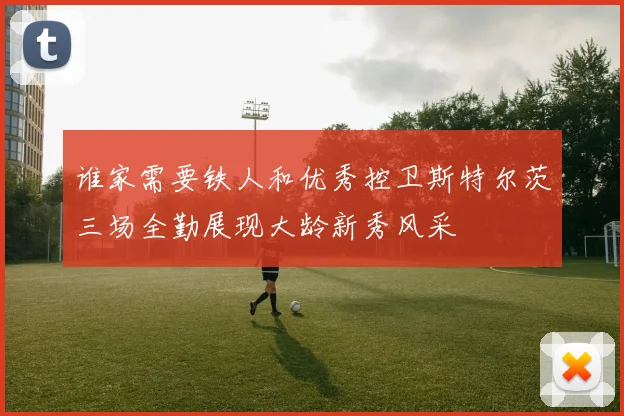 谁家需要铁人和优秀控卫斯特尔茨三场全勤展现大龄新秀风采