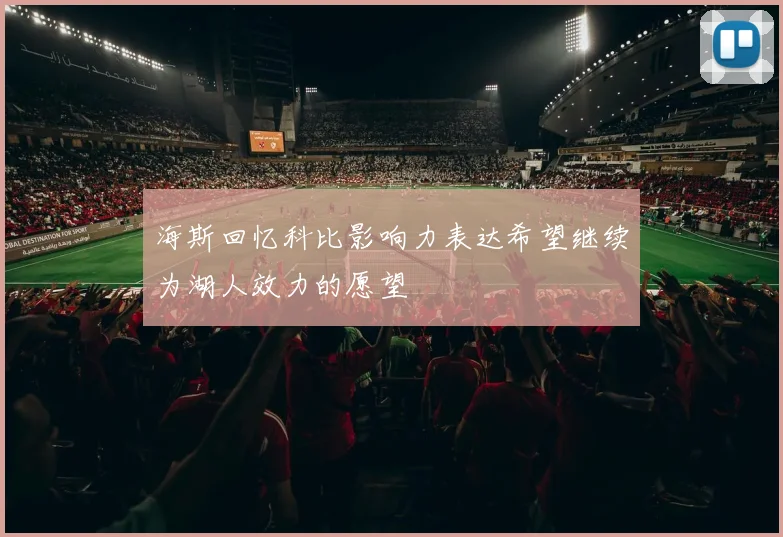 海斯回忆科比影响力表达希望继续为湖人效力的愿望