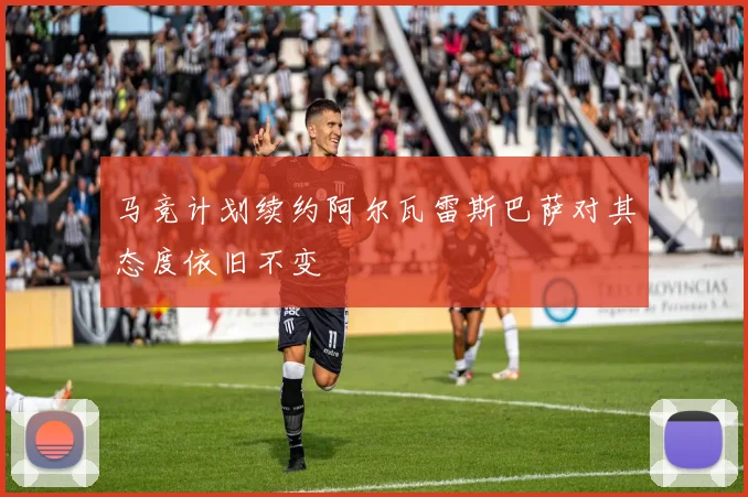 马竞计划续约阿尔瓦雷斯巴萨对其态度依旧不变