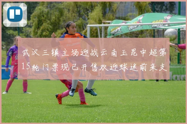 武汉三镇主场迎战云南玉昆中超第15轮门票现已开售欢迎球迷前来支持