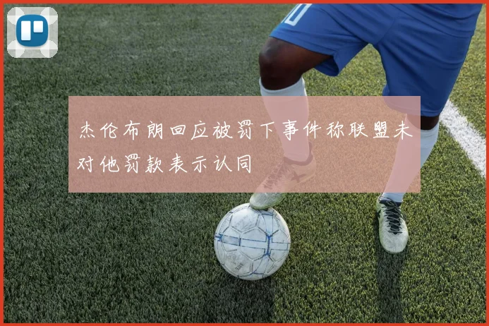杰伦布朗回应被罚下事件称联盟未对他罚款表示认同